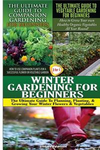 Ultimate Guide to Companion Gardening for Beginners & The Ultimate Guide to Vegetable Gardening for Beginners & Winter Gardening for Beginners