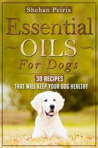 Essential Oils for Dogs: 30 Recipes That Will Keep Your Dog Healthy