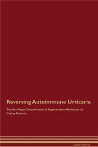 Reversing Autoimmune Urticaria The Raw Vegan Detoxification & Regeneration Workbook for Curing Patients