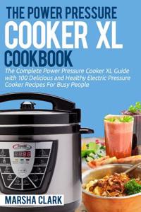 The Power Pressure Cooker XL Cookbook: The Complete Power Pressure Cooker XL Guide --- With 100 Delicious and Healthy Electric Pressure Cooker Recipes