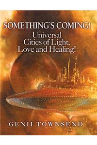 SOMETHING'S COMING! Universal Cities of Love, Light and Healing!