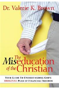 The Miseducation of the Christian: Your Guide to Understanding God's Original Plan of Financial Freedom