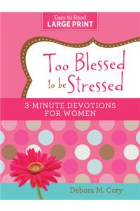 Too Blessed to Be Stressed: 3-Minute Devotions for Women Large Print Edition