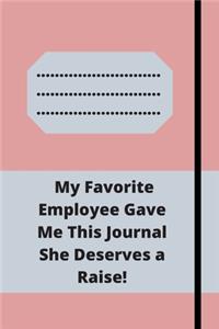 My Favorite Employee Gave Me This Journal She Deserves a Raise!