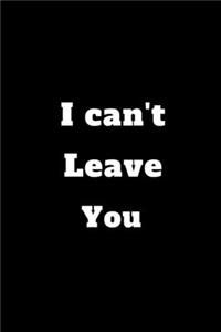 I can't leave you