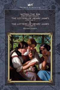 Within the Rim and Other Essays, The Letters of Henry James (volume I) & The Letters of Henry James (volume II)
