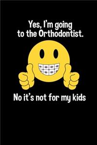 Yes I'm going to the Orthodontist. No it's not for my kids