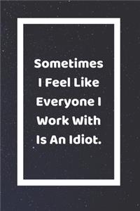 Sometimes I Feel Like Everyone I Work With Is An Idiot