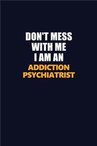Don't Mess With Me Because I Am An Addiction psychiatrist