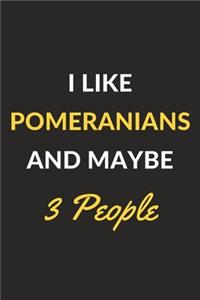 I Like Pomeranians And Maybe 3 People