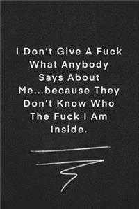 I Don't Give A Fuck What Anybody Says About Me...because They Don't Know Who The Fuck I Am Inside.