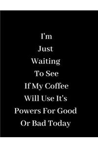 I'm Just Waiting To See If My Coffee Will Use It's Powers For Good Or Bad Today