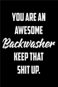 You Are An Awesome Backwasher Keep That Shit Up
