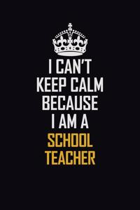 I Can't Keep Calm Because I Am A School Teacher