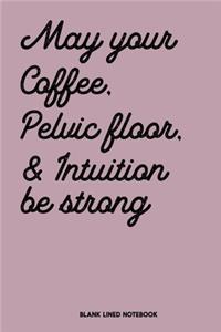 May Your Coffee, Pelvic Floor & Intuition be Strong Blank Lined Notebook