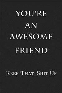 You're An Awesome Friend Keep That Shit Up