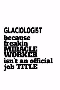 Glaciologist Because Freaking Miracle Worker Isn't An Official Job Title