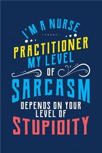 I'm A Nurse Practitioner My Level Of Sarcasm Depends On Your Level Of Stupidity