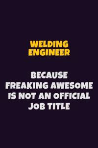 Welding Engineer, Because Freaking Awesome Is Not An Official Job Title