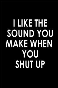 I like the sound you make when you shut up