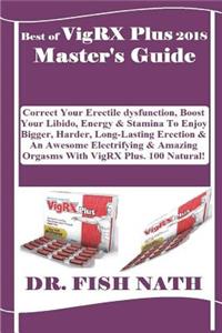 Best of Vigrx Plus 2018 Master's Guide: Correct Your Erectile Dysfunction, Boost Your Libido, Energy & Stamina to Enjoy Bigger, Harder, Long-Lasting Erection & an Awesome Electrifying & Amazing Orgasms with Vigrx Plus. 100 Natural!