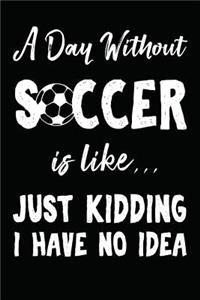 A Day Without Soccer Is Like... Just Kidding I Have No Idea