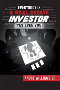 Everybody Is a Real Estate Investor (Yes Even You) by Andre' Williams Sr.