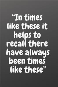 In Times Like These It Helps to Recall There Have Always Been Times Like These.