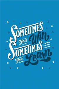 Sometimes You Win Sometimes You Learn