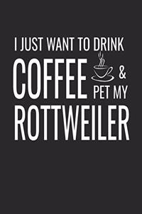 I Just Want to Drink Coffee and Pet My Rottweiler