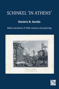 Schinkel ‘in Athens’: Meta-Narratives of 19th-Century City Planning: Meta-Narratives of 19th-Century City Planning