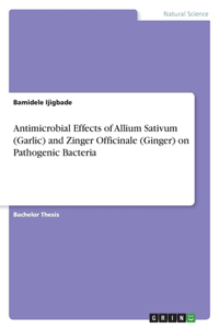 Antimicrobial Effects of Allium Sativum (Garlic) and Zinger Officinale (Ginger) on Pathogenic Bacteria