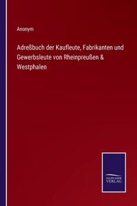Adreßbuch der Kaufleute, Fabrikanten und Gewerbsleute von Rheinpreußen & Westphalen