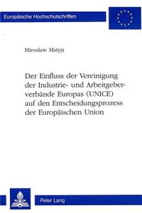 Der Einfluss der Vereinigung der Industrie- und Arbeitgeberverbaende Europas (UNICE) auf den Entscheidungsprozess der Europaeischen Union