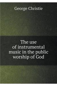 The Use of Instrumental Music in the Public Worship of God