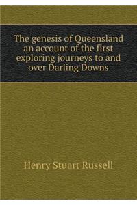 The Genesis of Queensland an Account of the First Exploring Journeys to and Over Darling Downs