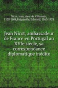 Jean Nicot, ambassadeur de France en Portugal au XVIe siecle, sa correspondance diplomatique inedite