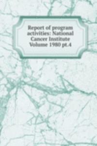 Report of program activities: National Cancer Institute Volume 1980 pt.4
