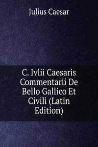 C. Ivlii Caesaris Commentarii De Bello Gallico Et Civili (Latin Edition)