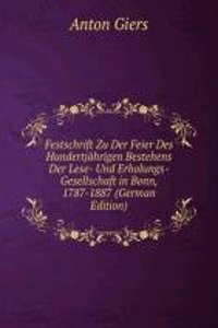 Festschrift Zu Der Feier Des Hundertjahrigen Bestehens Der Lese- Und Erholungs-Gesellschaft in Bonn, 1787-1887 (German Edition)