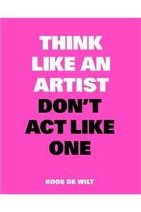 Think Like an Artist, Don’t Act Like One