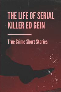 The Life Of Serial Killer Ed Gein