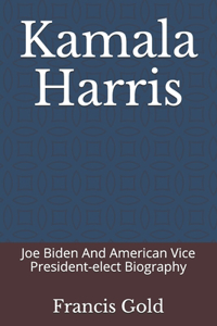 Kamala Harris: Joe Biden And American Vice President-elect Biography