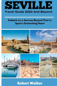 Seville Travel Guide 2023 and Beyond