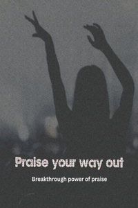 Praise your way out