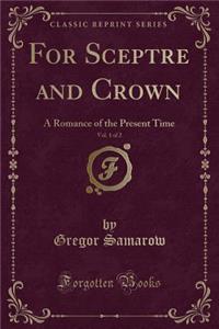 For Sceptre and Crown, Vol. 1 of 2: A Romance of the Present Time (Classic Reprint)