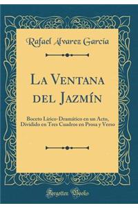 La Ventana del Jazmín: Boceto Lírico-Dramático en un Acto, Dividido en Tres Cuadros en Prosa y Verso (Classic Reprint)