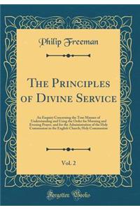 The Principles of Divine Service, Vol. 2: An Enquiry Concerning the True Manner of Understanding and Using the Order for Morning and Evening Prayer, and for the Administration of the Holy Communion in the English Church; Holy Communion (Classic Rep
