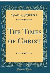 The Times of Christ (Classic Reprint)