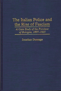 The Italian Police and the Rise of Fascism: A Case Study of the Province of Bologna, 1897-1925